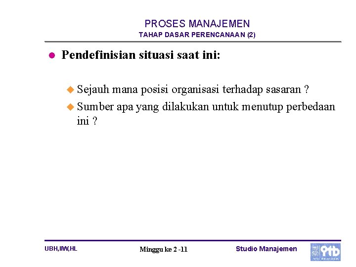 PROSES MANAJEMEN TAHAP DASAR PERENCANAAN (2) l Pendefinisian situasi saat ini: u Sejauh mana