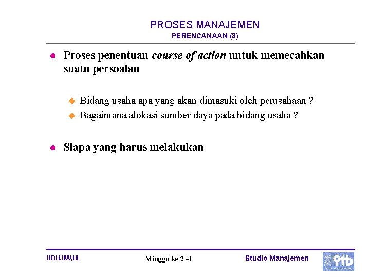 PROSES MANAJEMEN PERENCANAAN (3) l Proses penentuan course of action untuk memecahkan suatu persoalan