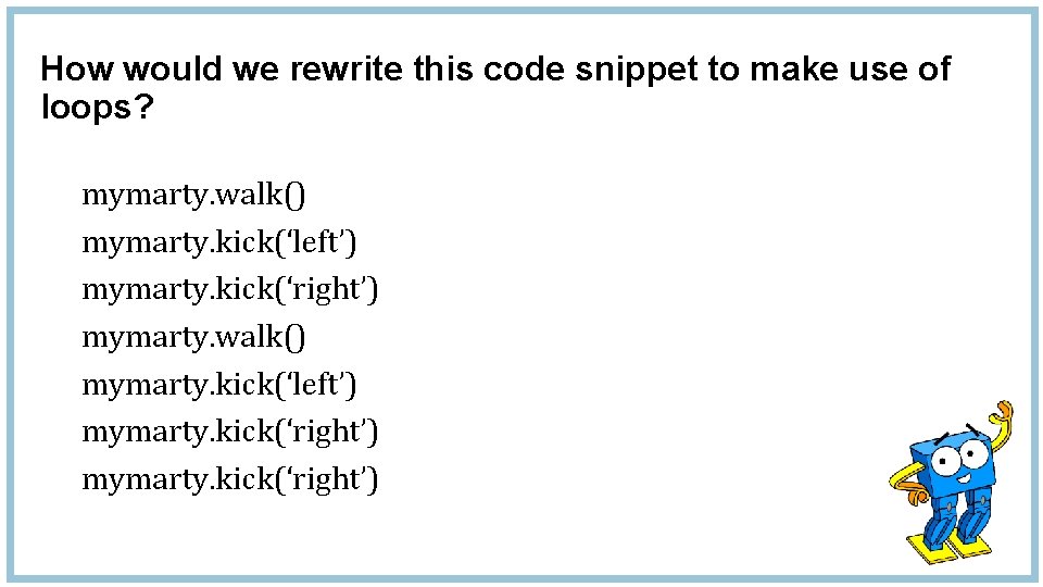 How would we rewrite this code snippet to make use of loops? mymarty. walk()
