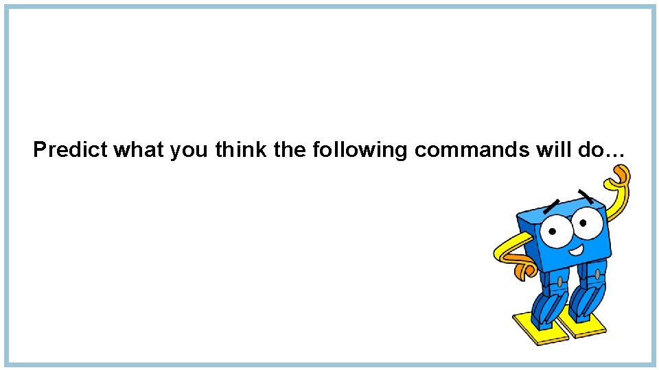 Predict what you think the following commands will do… 