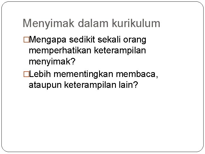 Menyimak dalam kurikulum �Mengapa sedikit sekali orang memperhatikan keterampilan menyimak? �Lebih mementingkan membaca, ataupun