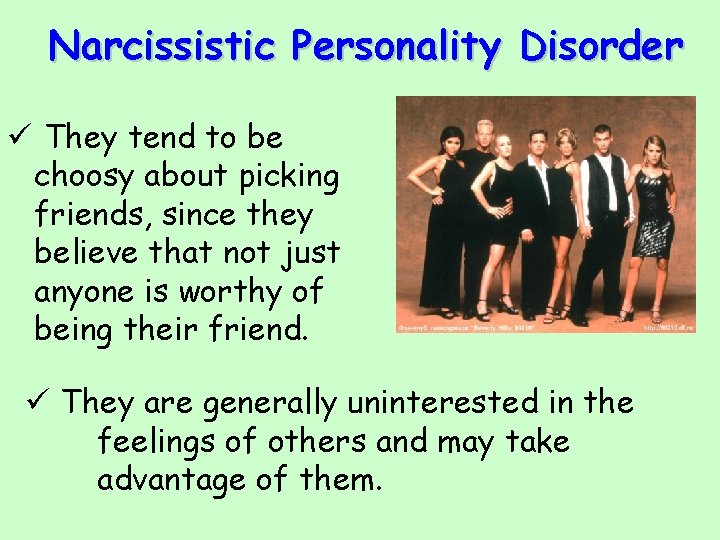 Narcissistic Personality Disorder ü They tend to be choosy about picking friends, since they