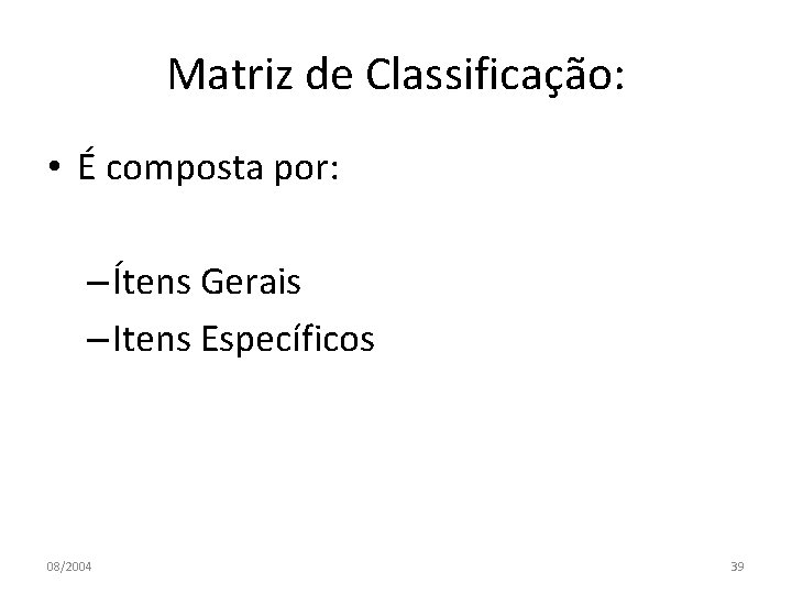 Matriz de Classificação: • É composta por: – Ítens Gerais – Itens Específicos 08/2004