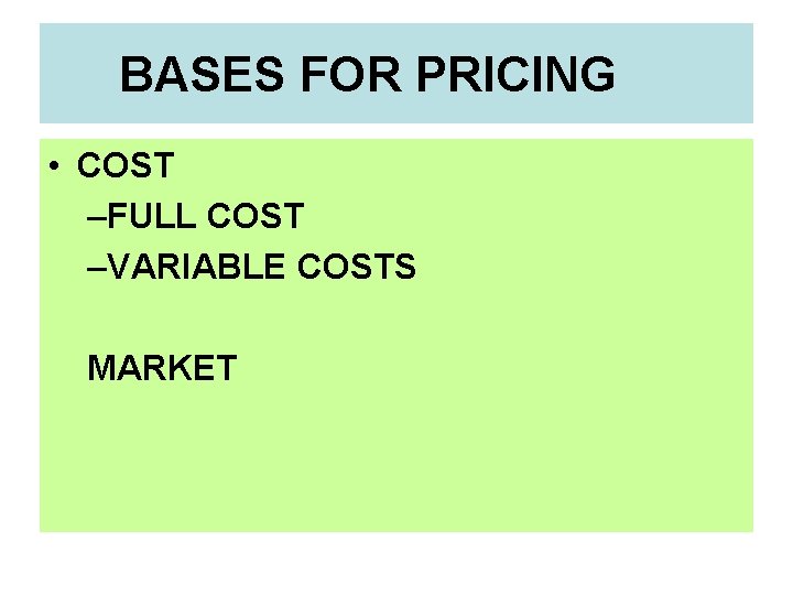 BASES FOR PRICING • COST –FULL COST –VARIABLE COSTS MARKET 