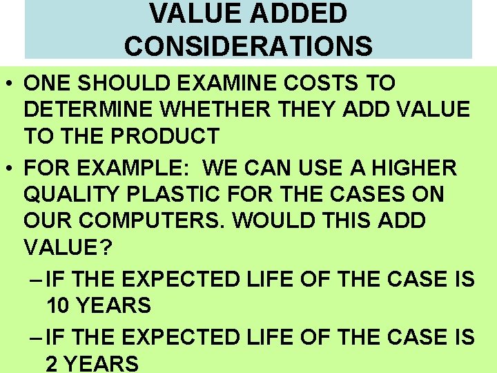 VALUE ADDED CONSIDERATIONS • ONE SHOULD EXAMINE COSTS TO DETERMINE WHETHER THEY ADD VALUE