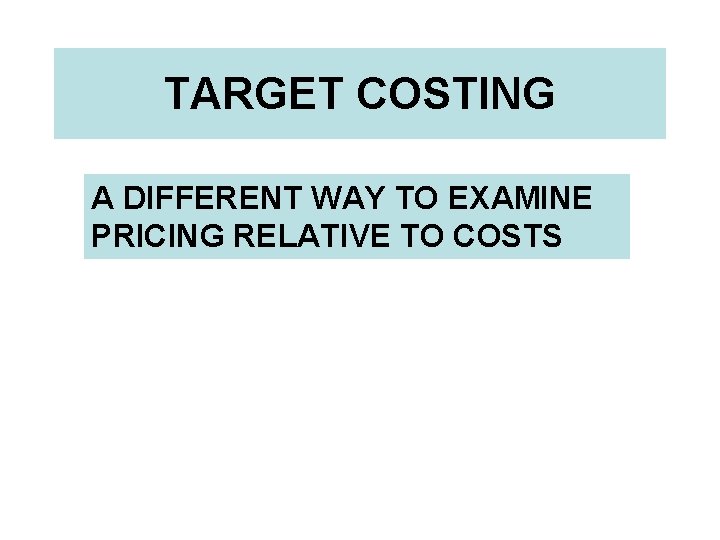 TARGET COSTING A DIFFERENT WAY TO EXAMINE PRICING RELATIVE TO COSTS 