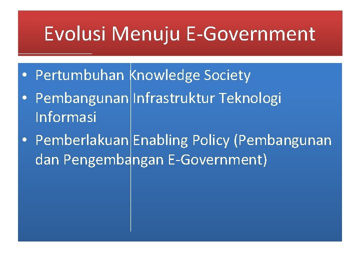 Evolusi Menuju E-Government • Pertumbuhan Knowledge Society • Pembangunan Infrastruktur Teknologi Informasi • Pemberlakuan