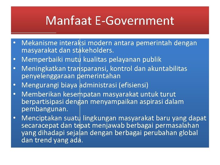 Manfaat E-Government • Mekanisme interaksi modern antara pemerintah dengan masyarakat dan stakeholders. • Memperbaiki