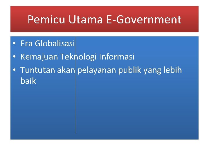 Pemicu Utama E-Government • Era Globalisasi • Kemajuan Teknologi Informasi • Tuntutan akan pelayanan