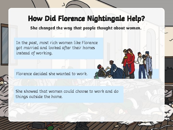 How Did Florence Nightingale Help? She changed the way that people thought about women.