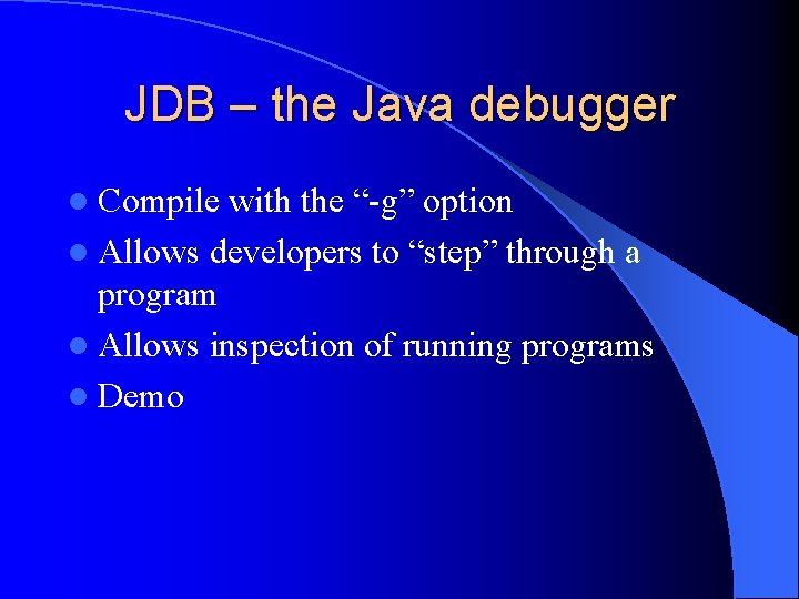 JDB – the Java debugger l Compile with the “-g” option l Allows developers