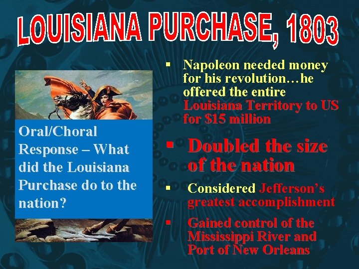 Oral/Choral Response – What did the Louisiana Purchase do to the nation? § Napoleon