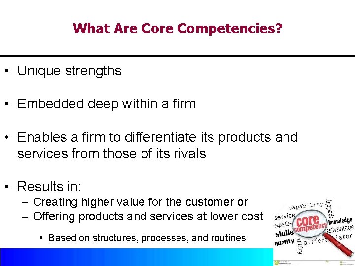 What Are Competencies? • Unique strengths • Embedded deep within a firm • Enables