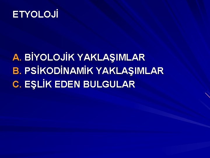 ETYOLOJİ A. BİYOLOJİK YAKLAŞIMLAR B. PSİKODİNAMİK YAKLAŞIMLAR C. EŞLİK EDEN BULGULAR 