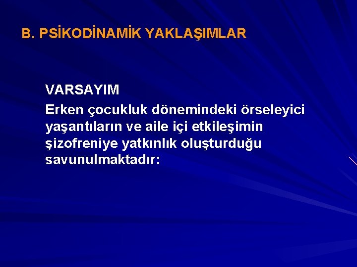 B. PSİKODİNAMİK YAKLAŞIMLAR VARSAYIM Erken çocukluk dönemindeki örseleyici yaşantıların ve aile içi etkileşimin şizofreniye