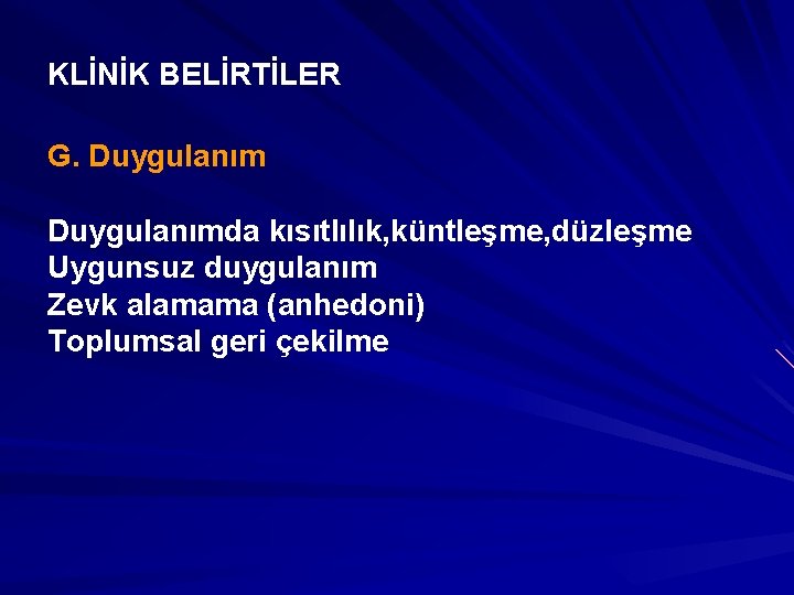 KLİNİK BELİRTİLER G. Duygulanımda kısıtlılık, küntleşme, düzleşme Uygunsuz duygulanım Zevk alamama (anhedoni) Toplumsal geri