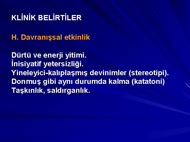 KLİNİK BELİRTİLER H. Davranışsal etkinlik Dürtü ve enerji yitimi. İnisiyatif yetersizliği. Yineleyici-kalıplaşmış devinimler (stereotipi).