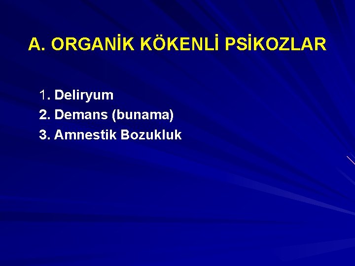 A. ORGANİK KÖKENLİ PSİKOZLAR 1. Deliryum 2. Demans (bunama) 3. Amnestik Bozukluk 