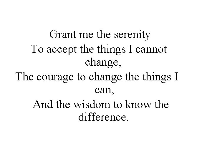 Grant me the serenity To accept the things I cannot change, The courage to