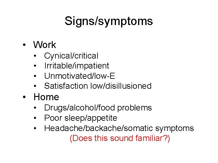 Signs/symptoms • Work • • Cynical/critical Irritable/impatient Unmotivated/low-E Satisfaction low/disillusioned • Home • Drugs/alcohol/food