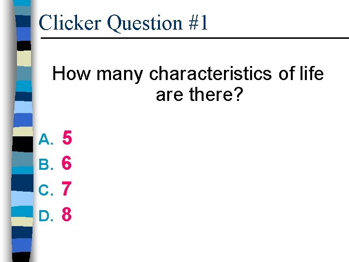 Clicker Question #1 How many characteristics of life are there? 5 B. 6 C.