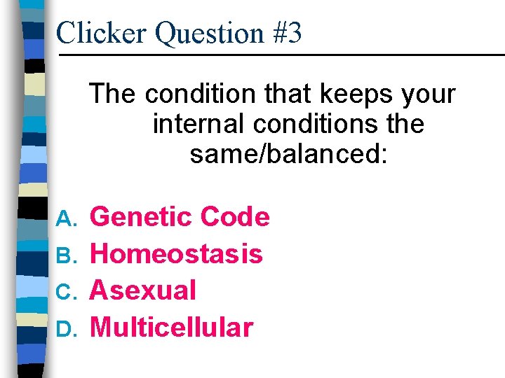 Clicker Question #3 The condition that keeps your internal conditions the same/balanced: Genetic Code