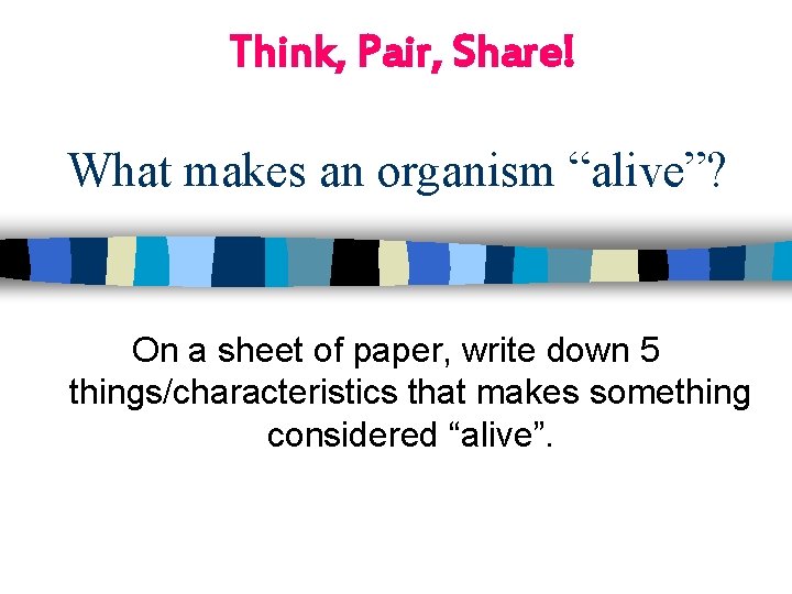 Think, Pair, Share! What makes an organism “alive”? On a sheet of paper, write