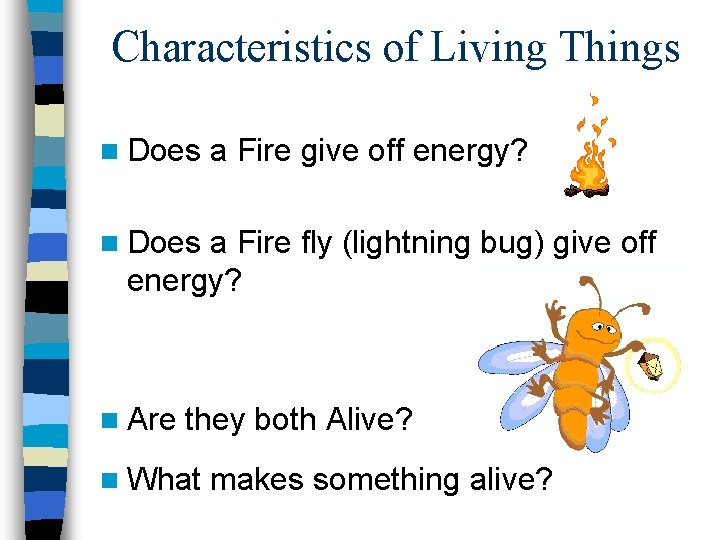 Characteristics of Living Things n Does a Fire give off energy? n Does a