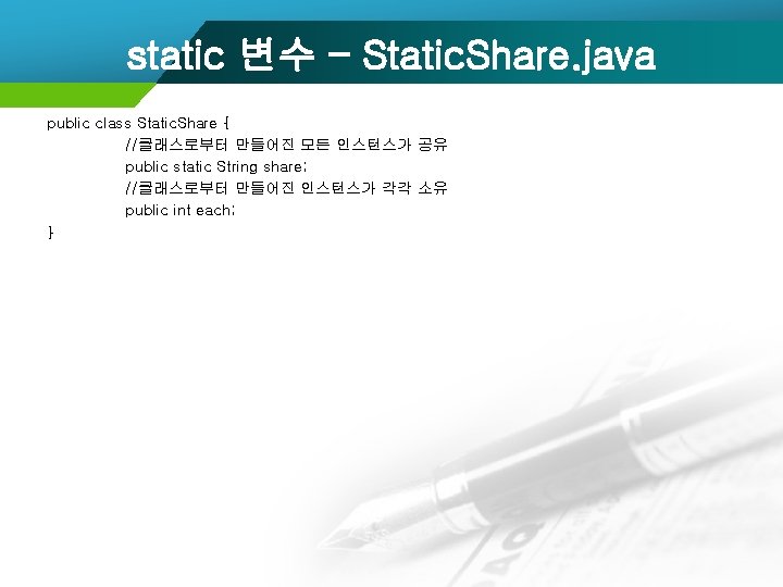 static 변수 – Static. Share. java public class Static. Share { //클래스로부터 만들어진 모든