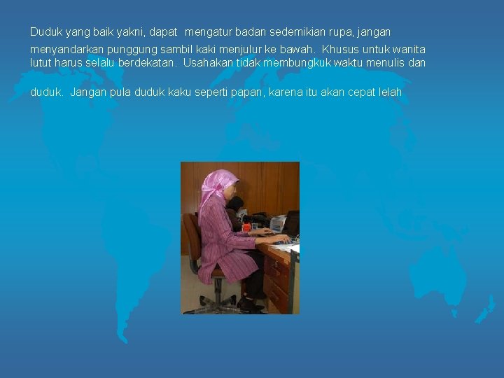 Duduk yang baik yakni, dapat mengatur badan sedemikian rupa, jangan menyandarkan punggung sambil kaki
