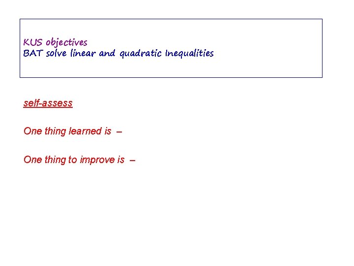 KUS objectives BAT solve linear and quadratic Inequalities self-assess One thing learned is –