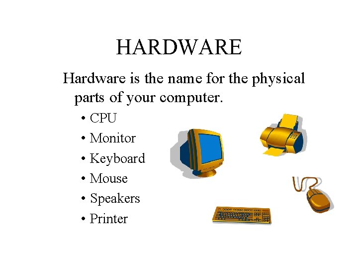 HARDWARE Hardware is the name for the physical parts of your computer. • CPU HARDWARE Hardware is the name for the physical parts of your computer. • CPU