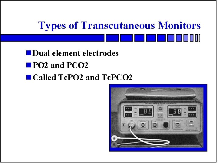 Types of Transcutaneous Monitors n Dual element electrodes n PO 2 and PCO 2
