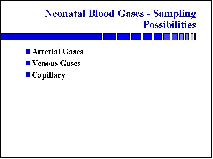 Neonatal Blood Gases - Sampling Possibilities n Arterial Gases n Venous Gases n Capillary