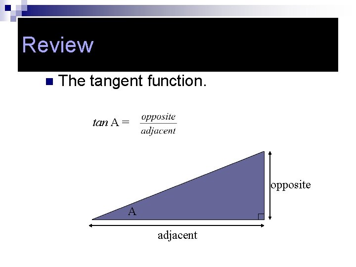 Review n The tangent function. tan A = opposite A adjacent 