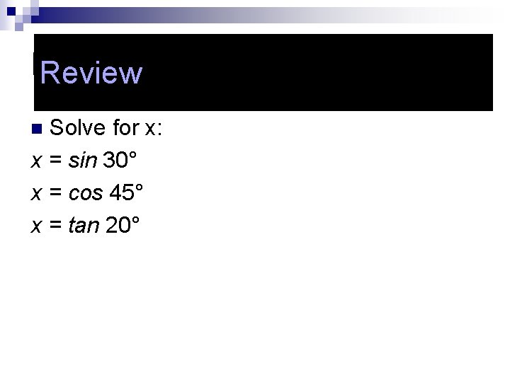 Review Solve for x: x = sin 30° x = cos 45° x =