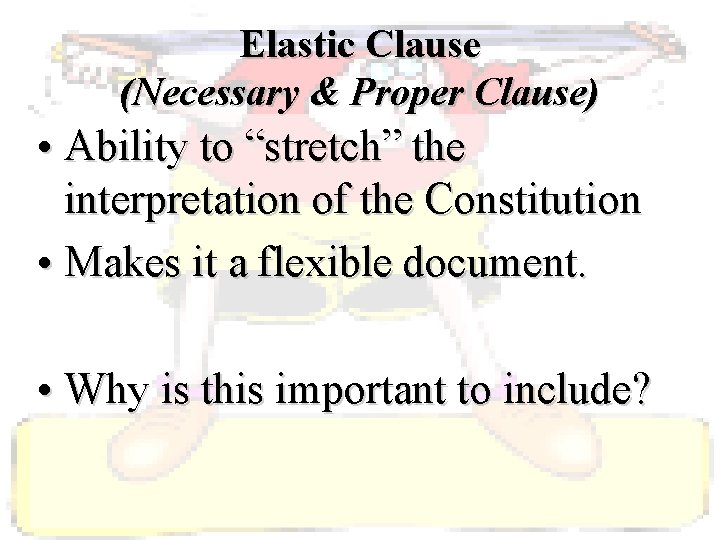 Elastic Clause (Necessary & Proper Clause) • Ability to “stretch” the interpretation of the