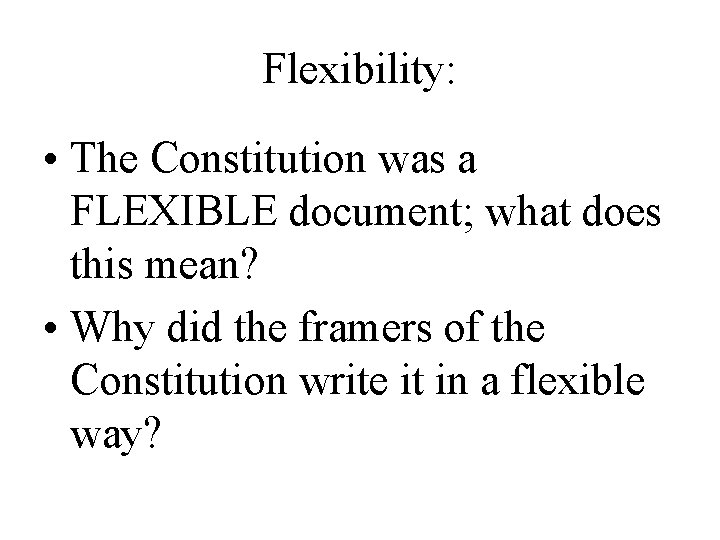 Flexibility: • The Constitution was a FLEXIBLE document; what does this mean? • Why