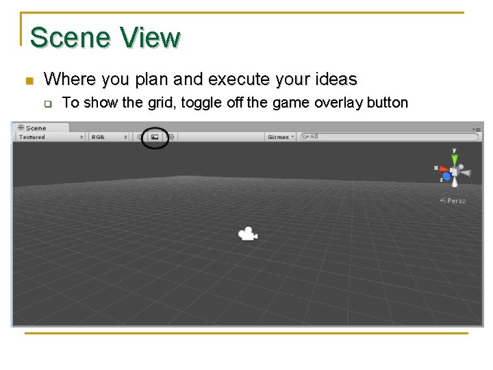 Scene View n Where you plan and execute your ideas q To show the