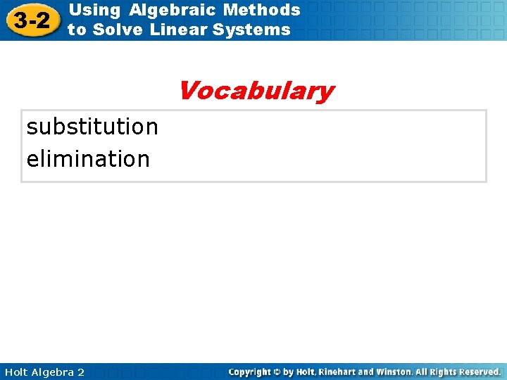 3 -2 Using Algebraic Methods to Solve Linear Systems Vocabulary substitution elimination Holt Algebra