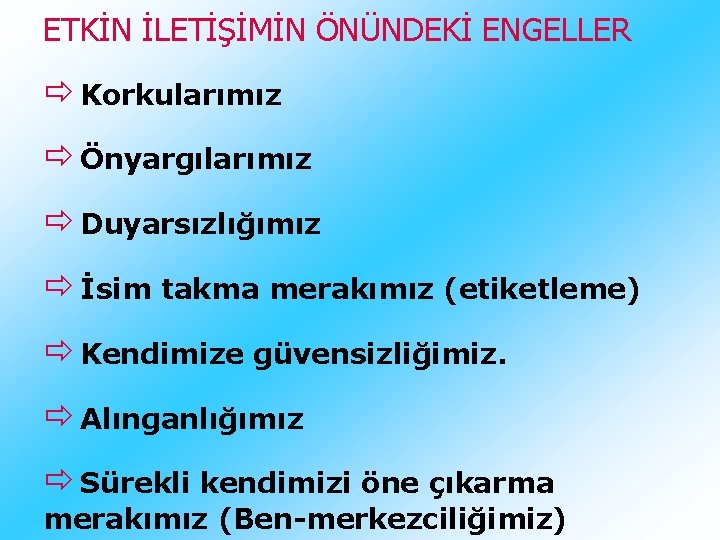 ETKİN İLETİŞİMİN ÖNÜNDEKİ ENGELLER Korkularımız Önyargılarımız Duyarsızlığımız İsim takma merakımız (etiketleme) Kendimize güvensizliğimiz. Alınganlığımız