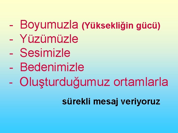 - Boyumuzla (Yüksekliğin gücü) Yüzümüzle Sesimizle Bedenimizle Oluşturduğumuz ortamlarla sürekli mesaj veriyoruz 