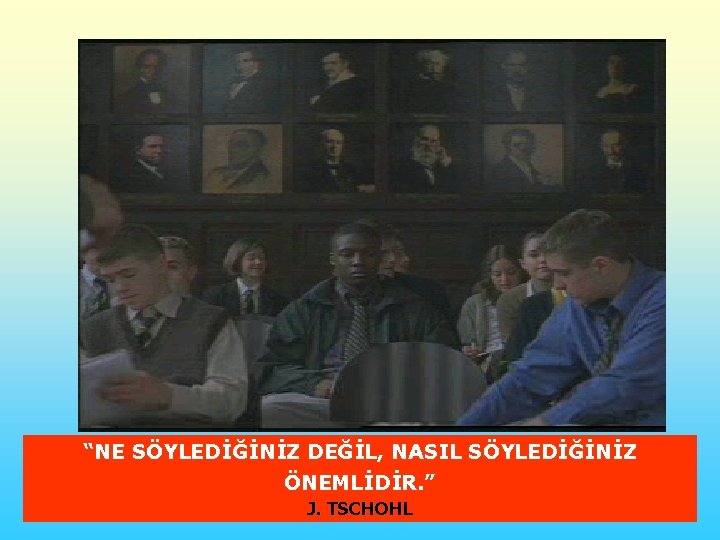 “NE SÖYLEDİĞİNİZ DEĞİL, NASIL SÖYLEDİĞİNİZ ÖNEMLİDİR. ” J. TSCHOHL 