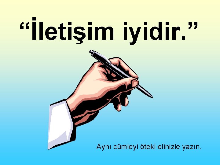 “İletişim iyidir. ” Aynı cümleyi öteki elinizle yazın. 