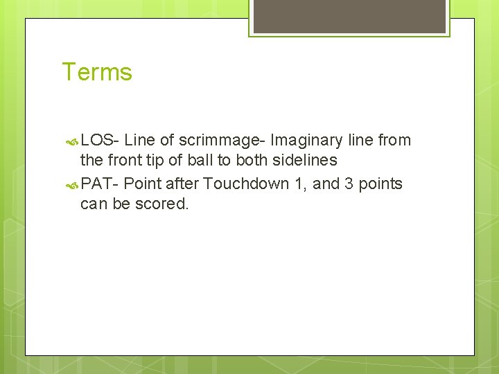 Terms LOS- Line of scrimmage- Imaginary line from the front tip of ball to
