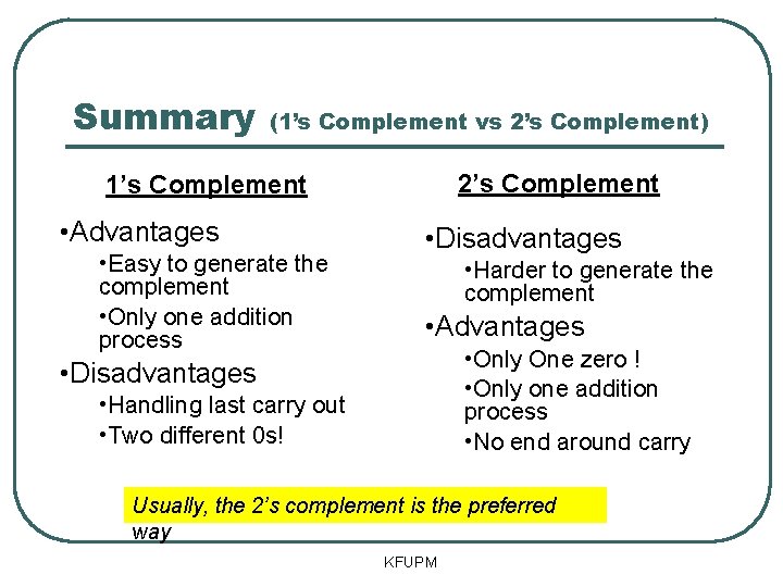 Summary (1’s Complement vs 2’s Complement) 2’s Complement 1’s Complement • Advantages • Easy