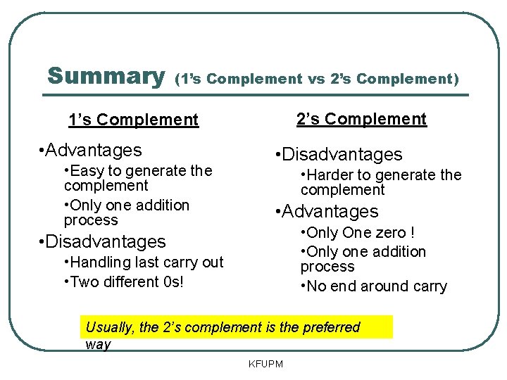 Summary (1’s Complement vs 2’s Complement) 2’s Complement 1’s Complement • Advantages • Easy