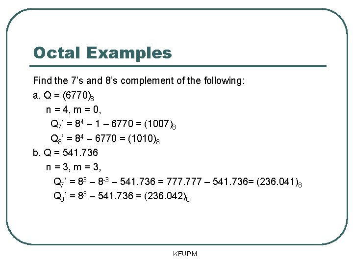 Octal Examples Find the 7’s and 8’s complement of the following: a. Q =