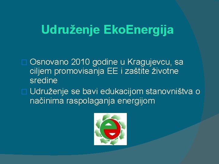 Udruženje Eko. Energija Osnovano 2010 godine u Kragujevcu, sa ciljem promovisanja EE i zaštite