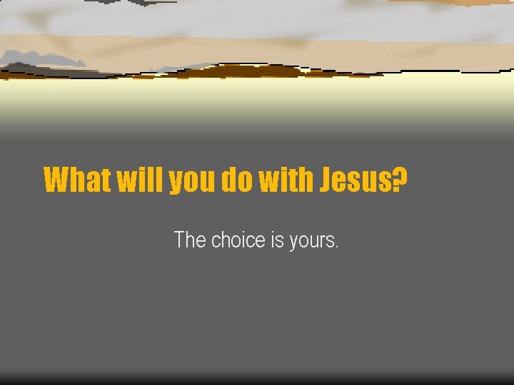 What will you do with Jesus? The choice is yours. 